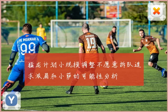 猛龙计划小规模调整不愿意拆队追求浓眉和小萨的可能性分析