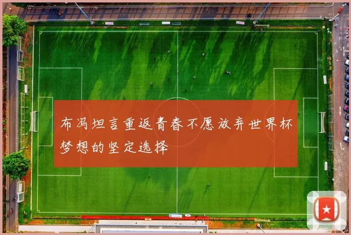 布冯坦言重返青春不愿放弃世界杯梦想的坚定选择