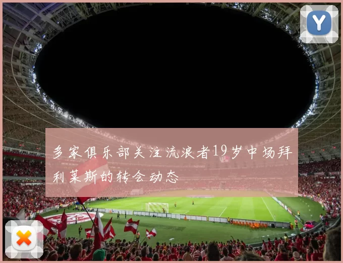 多家俱乐部关注流浪者19岁中场拜利莱斯的转会动态