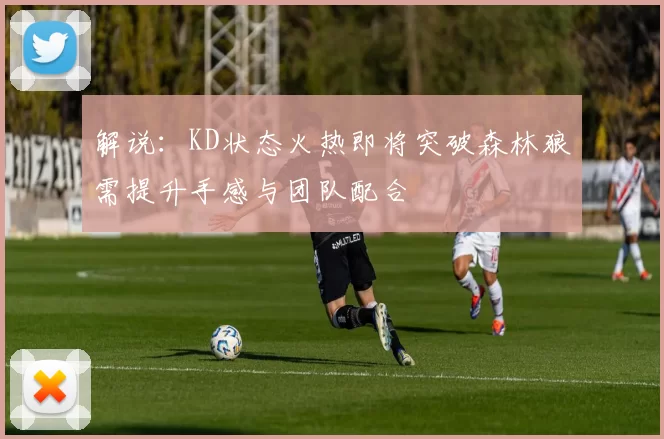 解说：KD状态火热即将突破森林狼需提升手感与团队配合