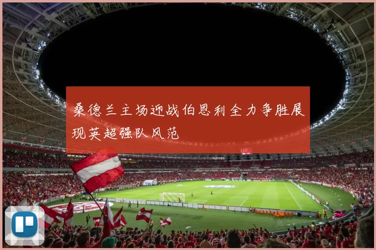 桑德兰主场迎战伯恩利全力争胜展现英超强队风范